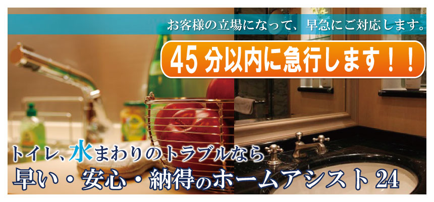 45分以内に急行します。トイレ水まわりのトラブルなら早い・安心・納得のホームアシスト24